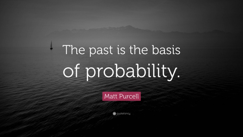 Matt Purcell Quote: “The past is the basis of probability.”