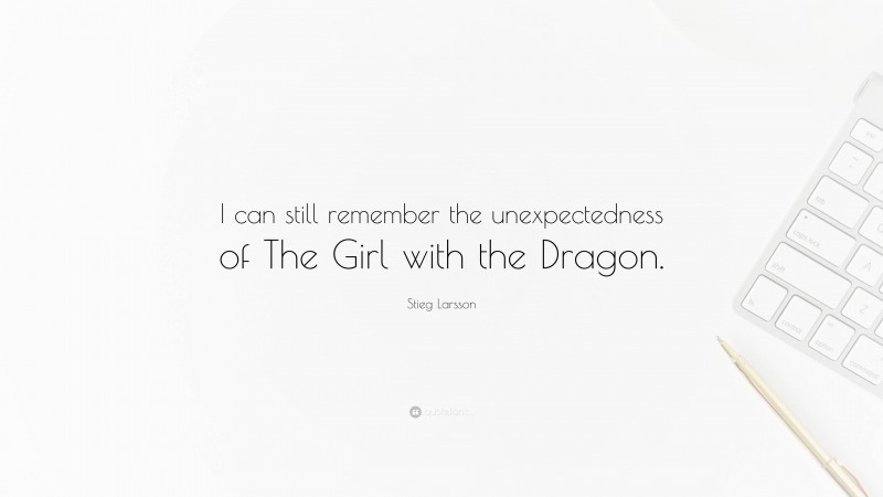 Stieg Larsson Quote: “I can still remember the unexpectedness of The Girl with the Dragon.”