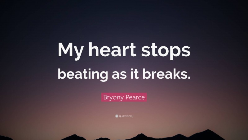 Bryony Pearce Quote: “My heart stops beating as it breaks.”