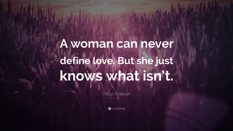 Nitya Prakash Quote: “A woman can never define love. But she just knows what isn’t.”