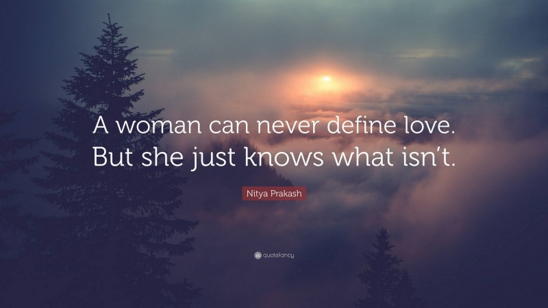 Nitya Prakash Quote: “A woman can never define love. But she just knows what isn’t.”