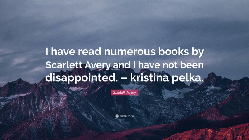 Scarlett Avery Quote: “I have read numerous books by Scarlett Avery and I have not been disappointed. – kristina pelka.”