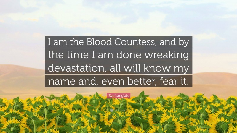 Eve Langlais Quote: “I am the Blood Countess, and by the time I am done wreaking devastation, all will know my name and, even better, fear it.”