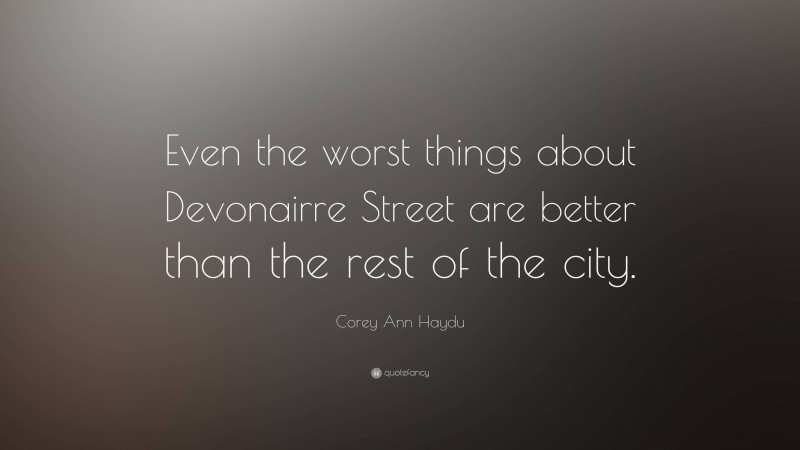 Corey Ann Haydu Quote: “Even the worst things about Devonairre Street are better than the rest of the city.”