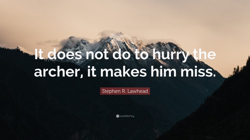 Stephen R. Lawhead Quote: “It does not do to hurry the archer, it makes him miss.”