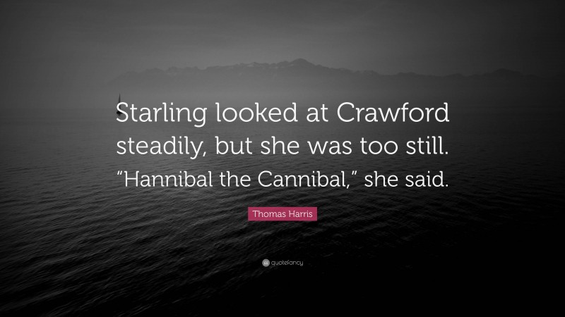 Thomas Harris Quote: “Starling looked at Crawford steadily, but she was too still. “Hannibal the Cannibal,” she said.”