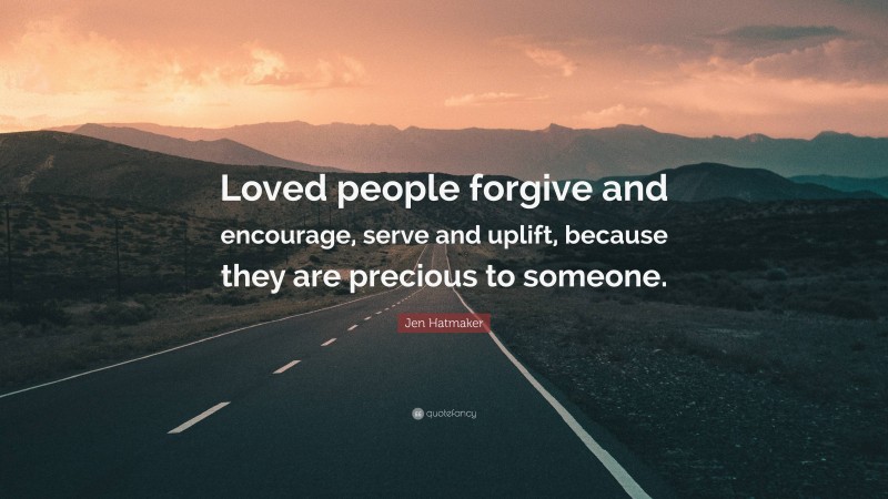 Jen Hatmaker Quote: “Loved people forgive and encourage, serve and uplift, because they are precious to someone.”