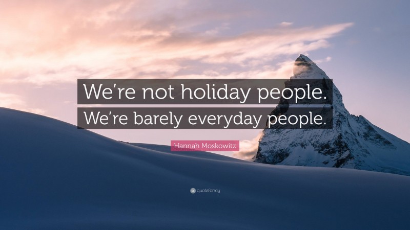 Hannah Moskowitz Quote: “We’re not holiday people. We’re barely everyday people.”