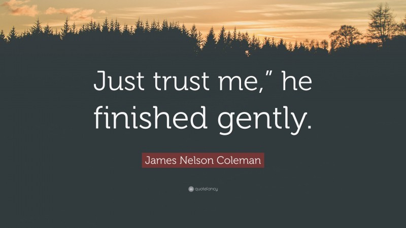 James Nelson Coleman Quote: “Just trust me,” he finished gently.”