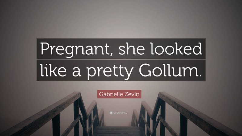 Gabrielle Zevin Quote: “Pregnant, she looked like a pretty Gollum.”