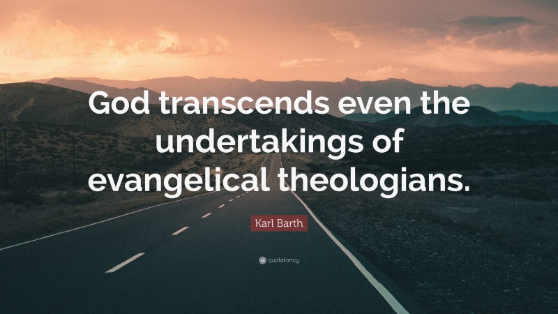 Karl Barth Quote: “God transcends even the undertakings of evangelical theologians.”