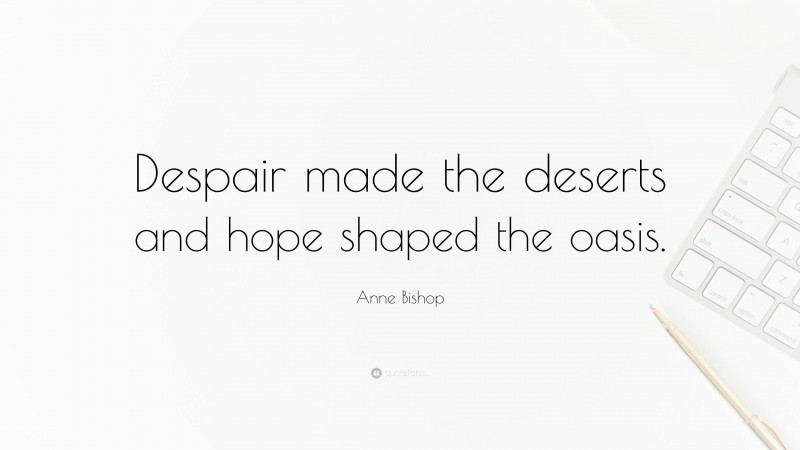Anne Bishop Quote: “Despair made the deserts and hope shaped the oasis.”