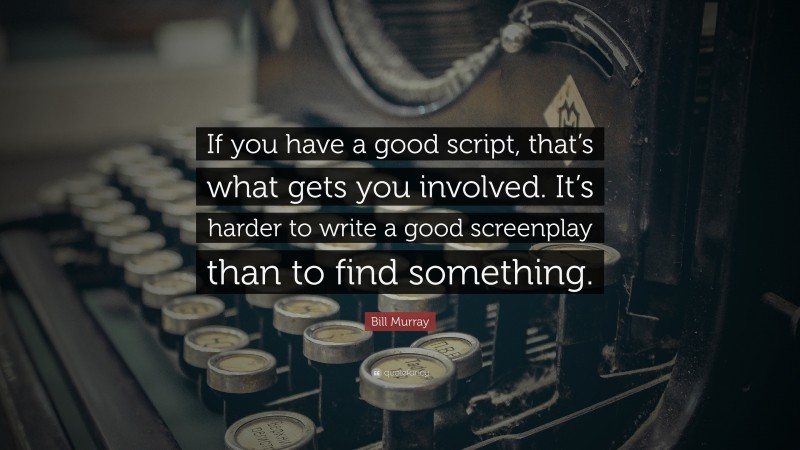 Bill Murray Quote: “If you have a good script, that’s what gets you involved. It’s harder to write a good screenplay than to find something.”