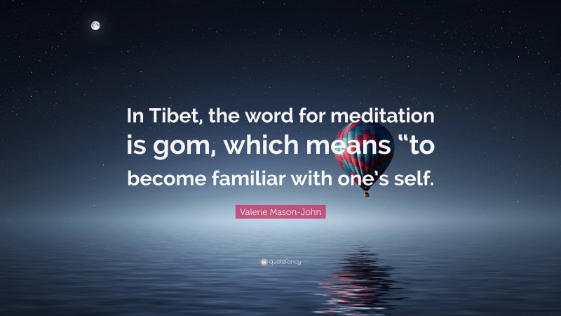 Valerie Mason-John Quote: “In Tibet, the word for meditation is gom, which means “to become familiar with one’s self.”