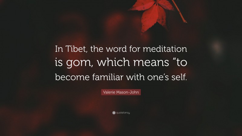 Valerie Mason-John Quote: “In Tibet, the word for meditation is gom, which means “to become familiar with one’s self.”