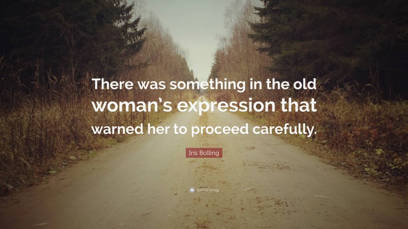 Iris Bolling Quote: “There was something in the old woman’s expression that warned her to proceed carefully.”