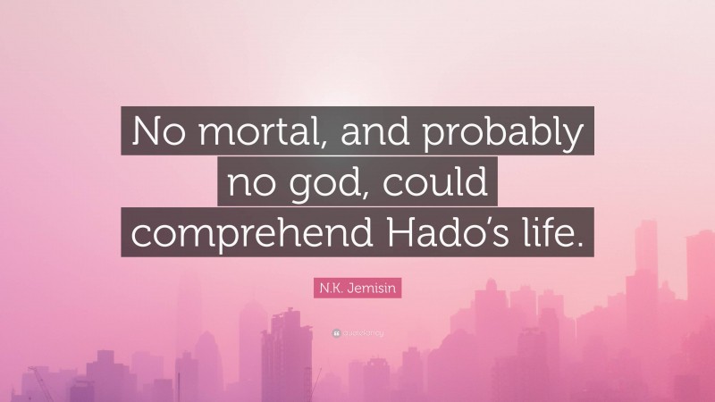 N.K. Jemisin Quote: “No mortal, and probably no god, could comprehend Hado’s life.”