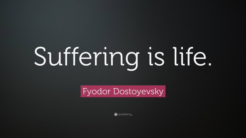 Fyodor Dostoyevsky Quote: “Suffering is life.”