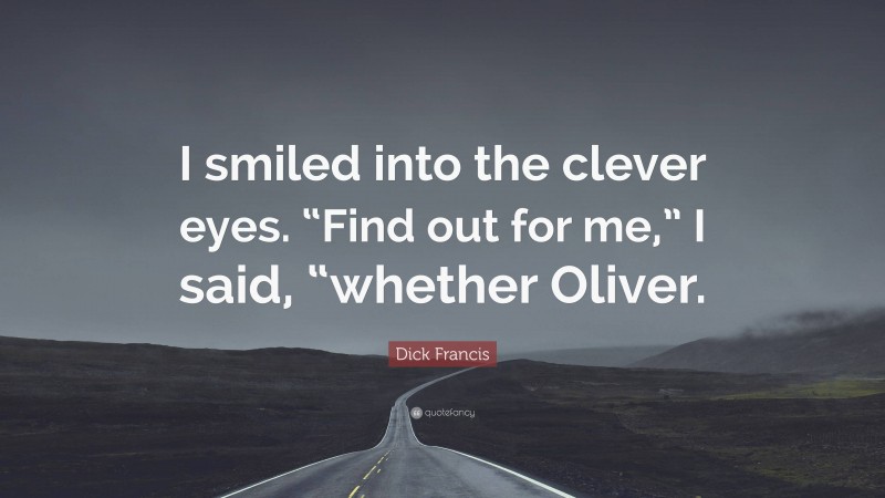 Dick Francis Quote: “I smiled into the clever eyes. “Find out for me,” I said, “whether Oliver.”