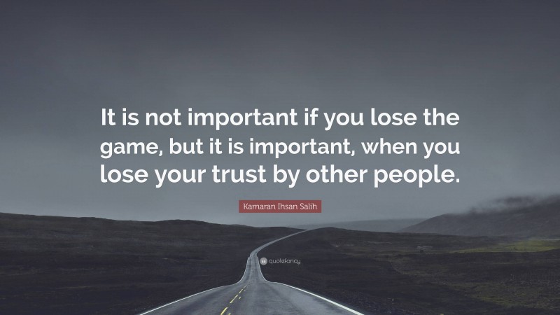 Kamaran Ihsan Salih Quote: “It is not important if you lose the game, but it is important, when you lose your trust by other people.”
