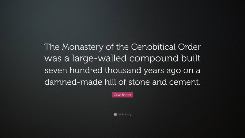 Clive Barker Quote: “The Monastery of the Cenobitical Order was a large-walled compound built seven hundred thousand years ago on a damned-made hill of stone and cement.”