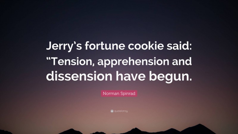 Norman Spinrad Quote: “Jerry’s fortune cookie said: “Tension, apprehension and dissension have begun.”