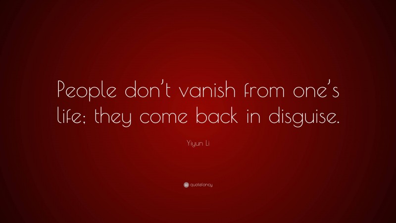 Yiyun Li Quote: “People don’t vanish from one’s life; they come back in disguise.”