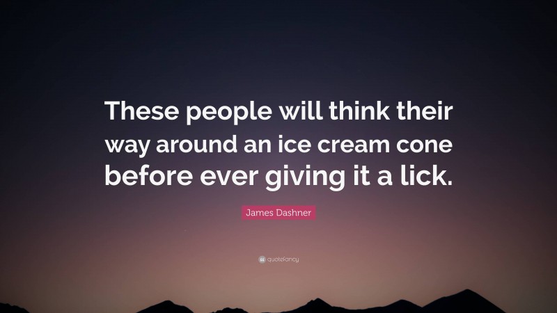 James Dashner Quote: “These people will think their way around an ice cream cone before ever giving it a lick.”