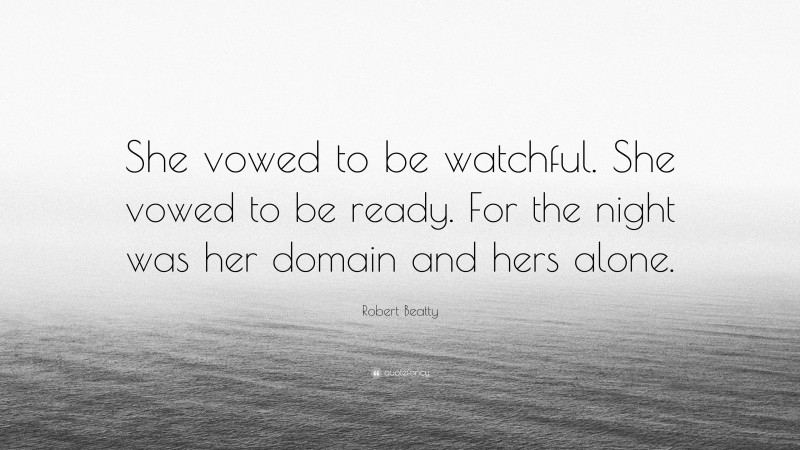 Robert Beatty Quote: “She vowed to be watchful. She vowed to be ready. For the night was her domain and hers alone.”
