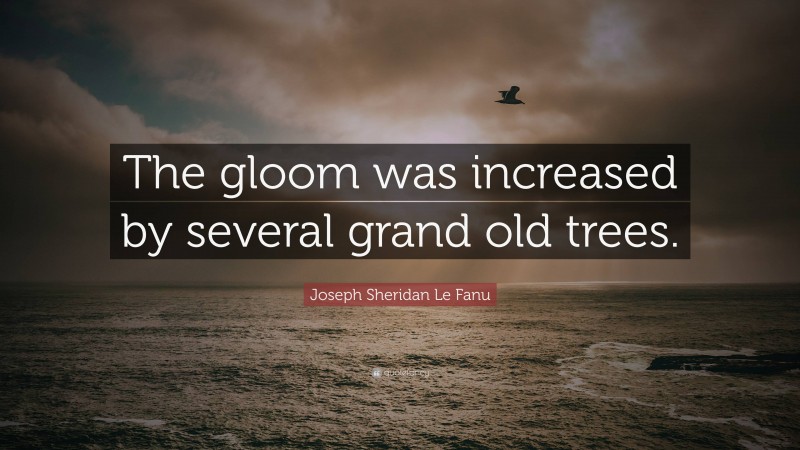 Joseph Sheridan Le Fanu Quote: “The gloom was increased by several grand old trees.”