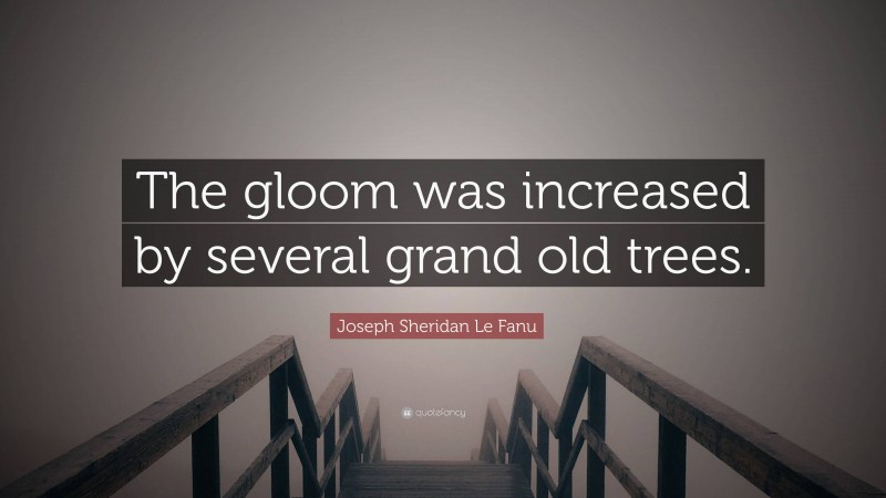 Joseph Sheridan Le Fanu Quote: “The gloom was increased by several grand old trees.”