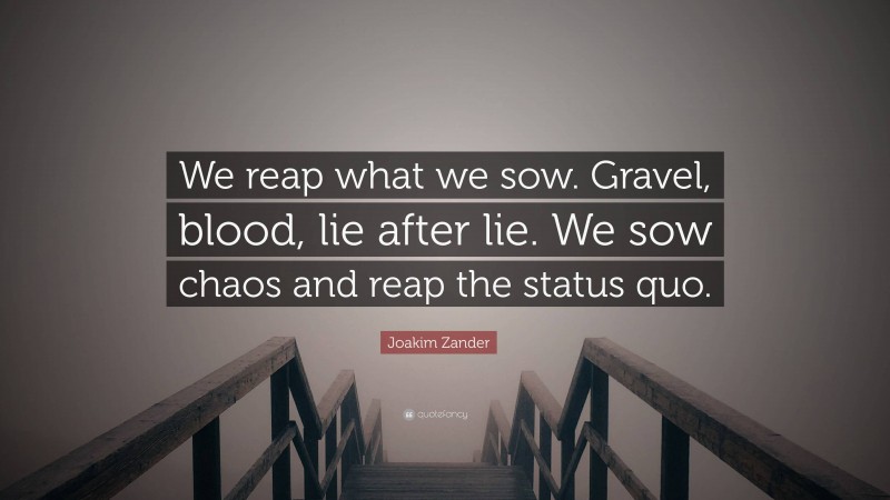 Joakim Zander Quote: “We reap what we sow. Gravel, blood, lie after lie. We sow chaos and reap the status quo.”