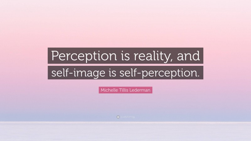 Michelle Tillis Lederman Quote: “Perception is reality, and self-image is self-perception.”