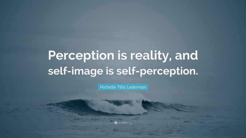 Michelle Tillis Lederman Quote: “Perception is reality, and self-image is self-perception.”