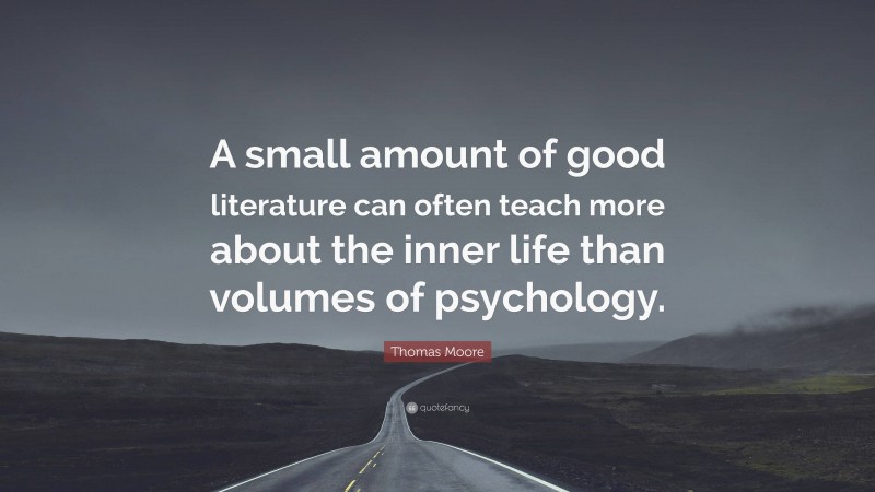 Thomas Moore Quote: “A small amount of good literature can often teach more about the inner life than volumes of psychology.”