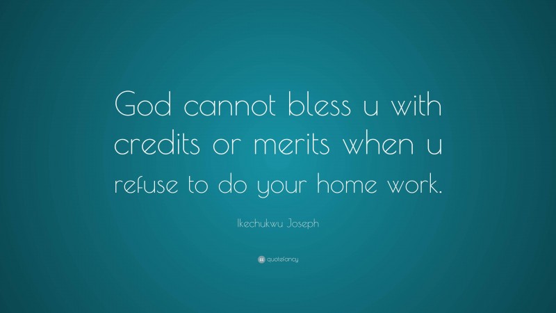 Ikechukwu Joseph Quote: “God cannot bless u with credits or merits when u refuse to do your home work.”