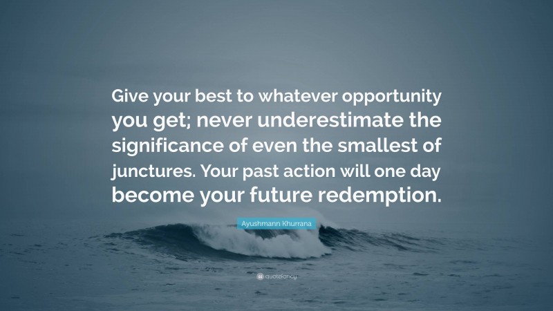 Ayushmann Khurrana Quote: “Give your best to whatever opportunity you get; never underestimate the significance of even the smallest of junctures. Your past action will one day become your future redemption.”