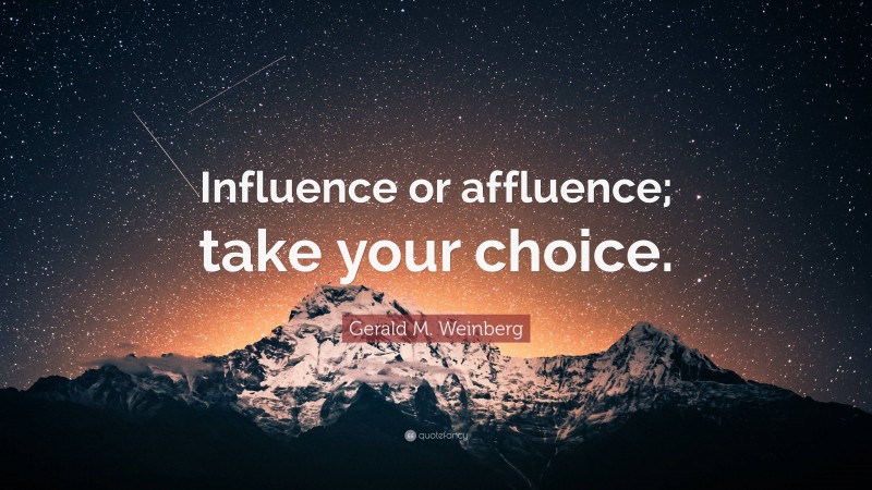 Gerald M. Weinberg Quote: “Influence or affluence; take your choice.”