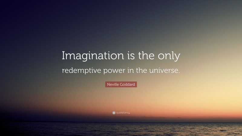 Neville Goddard Quote: “Imagination is the only redemptive power in the universe.”