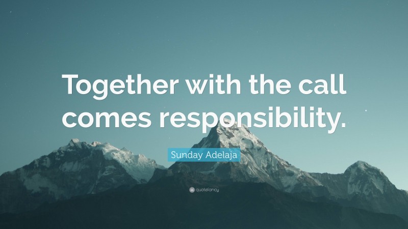 Sunday Adelaja Quote: “Together with the call comes responsibility.”