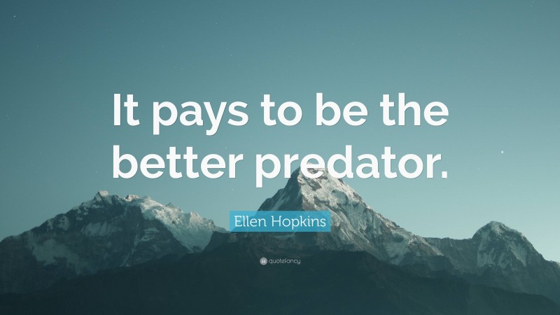 Ellen Hopkins Quote: “It pays to be the better predator.”
