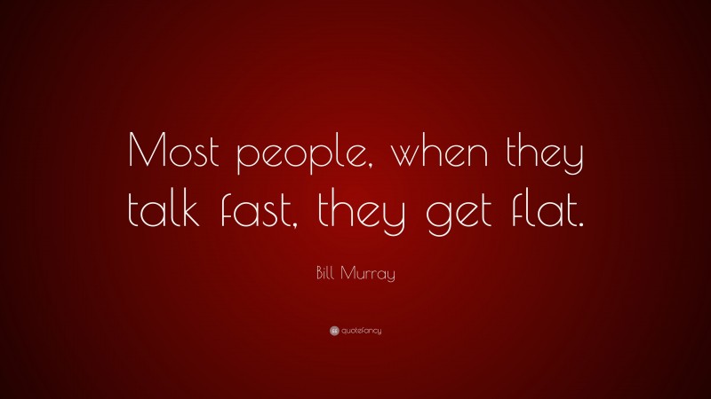 Bill Murray Quote: “Most people, when they talk fast, they get flat.”