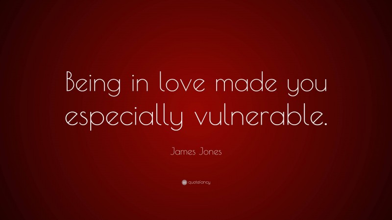 James Jones Quote: “Being in love made you especially vulnerable.”