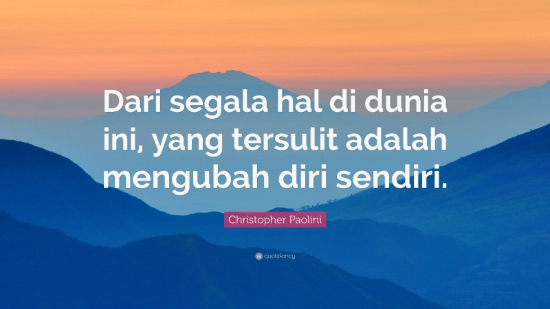 Christopher Paolini Quote: “Dari segala hal di dunia ini, yang tersulit adalah mengubah diri sendiri.”