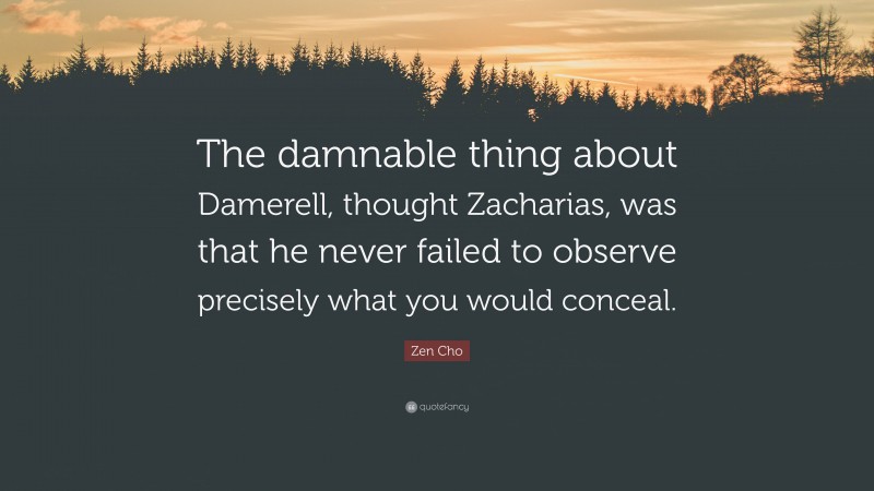 Zen Cho Quote: “The damnable thing about Damerell, thought Zacharias, was that he never failed to observe precisely what you would conceal.”