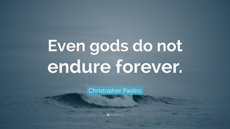 Christopher Paolini Quote: “Even gods do not endure forever.”