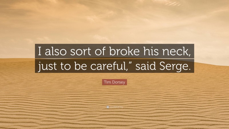 Tim Dorsey Quote: “I also sort of broke his neck, just to be careful,” said Serge.”