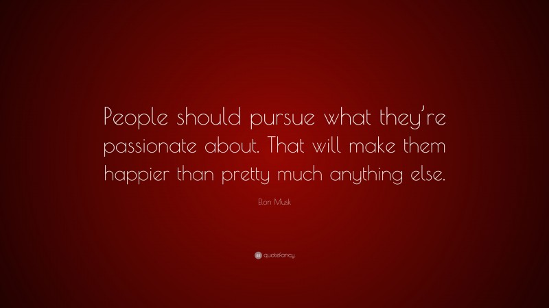 Elon Musk Quote: “People should pursue what they’re passionate about. That will make them happier than pretty much anything else.”