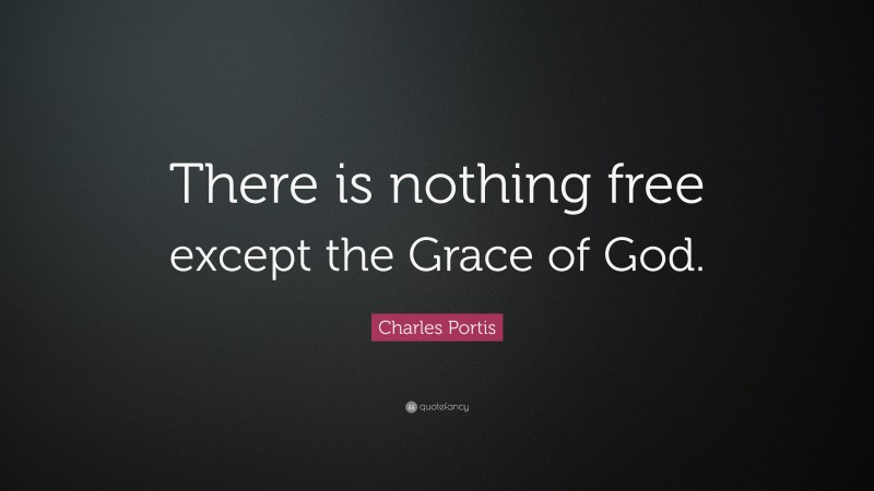 Charles Portis Quote: “There is nothing free except the Grace of God.”