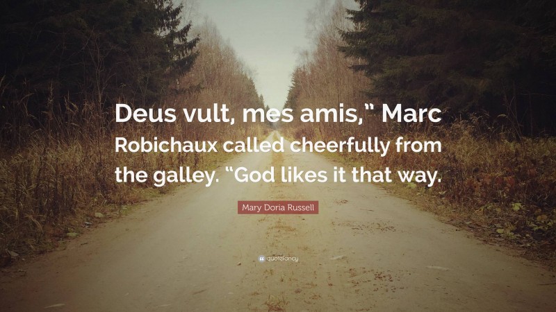 Mary Doria Russell Quote: “Deus vult, mes amis,” Marc Robichaux called cheerfully from the galley. “God likes it that way.”